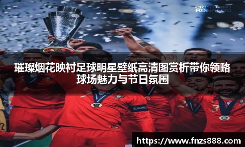 璀璨烟花映衬足球明星壁纸高清图赏析带你领略球场魅力与节日氛围