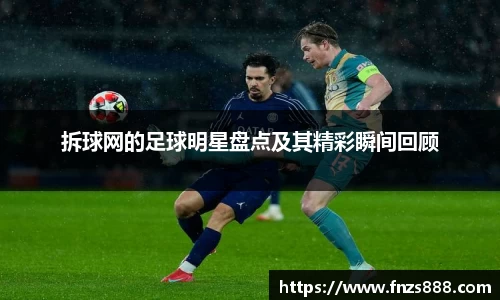 拆球网的足球明星盘点及其精彩瞬间回顾
