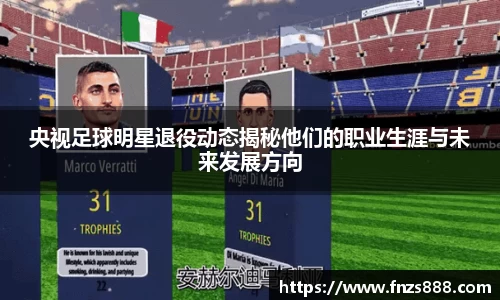 央视足球明星退役动态揭秘他们的职业生涯与未来发展方向
